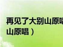 再见了大别山原唱视频马上播放（再见了大别山原唱）