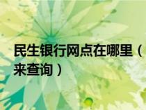 民生银行网点在哪里（民生银行网点查询？这里和大家一起来查询）