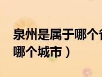 泉州是属于哪个省哪个市?（泉州属于哪个省哪个城市）