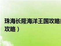 珠海长隆海洋王国攻略自助游攻略2023（珠海长隆海洋王国攻略）