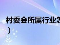 村委会所属行业怎么填写（所属行业怎么填写）