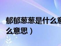 郁郁葱葱是什么意思怎么造句（郁郁葱葱是什么意思）