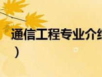 通信工程专业介绍800字（通信工程专业介绍）