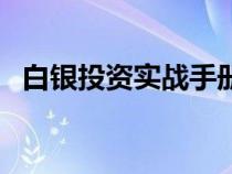 白银投资实战手册（白银投资入门与技巧）