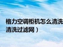 格力空调柜机怎么清洗过滤网怎么拆方（格力空调柜机怎么清洗过滤网）