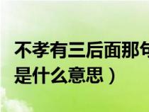 不孝有三后面那句是什么（怎么理解不孝有三是什么意思）