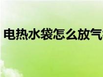 电热水袋怎么放气视频（电热水袋怎么放气）