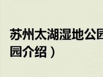 苏州太湖湿地公园介绍视频（苏州太湖湿地公园介绍）