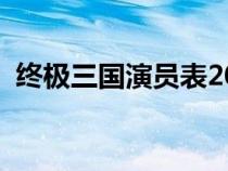 终极三国演员表2017年（终极三国演员表）