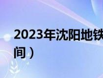 2023年沈阳地铁运营时间（沈阳地铁运营时间）