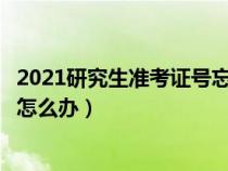 2021研究生准考证号忘了怎么查成绩（研究生准考证号忘了怎么办）