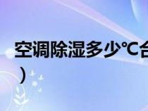 空调除湿多少℃合适（空调除湿可以开一夜吗）