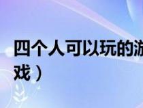 四个人可以玩的游戏现实（四个人可以玩的游戏）