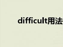 difficult用法搭配（difficult用法）