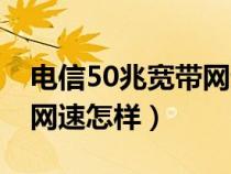 电信50兆宽带网速怎样设置（电信50兆宽带网速怎样）