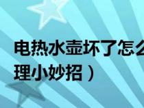 电热水壶坏了怎么修啊（电热水壶坏了怎么修理小妙招）