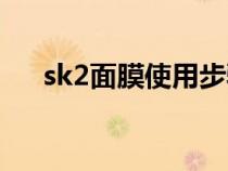 sk2面膜使用步骤（sk2面膜使用方法）