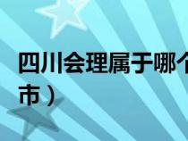 四川会理属于哪个地区（四川会理县是在哪个市）