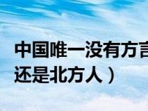 中国唯一没有方言的城市（河南人属于南方人还是北方人）