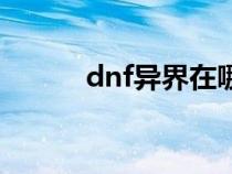 dnf异界在哪儿（dnf异界在哪）