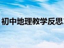 初中地理教学反思10篇（初中地理教学反思）