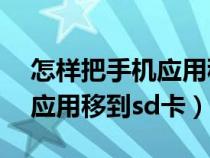 怎样把手机应用移到sd卡里面（怎样把手机应用移到sd卡）