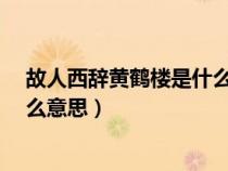 故人西辞黄鹤楼是什么意思?（故人西辞黄鹤楼故人的是什么意思）