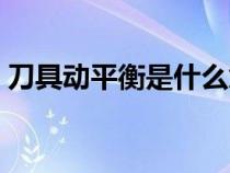 刀具动平衡是什么意思（动平衡是什么意思）