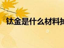 钛金是什么材料掉色吗（钛金是什么材料）