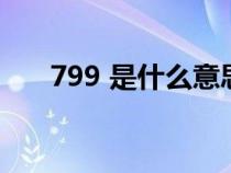 799 是什么意思（799什么意思女生）