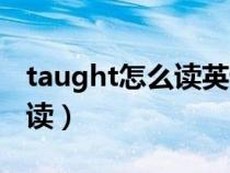 taught怎么读英语怎么说（英语taught怎么读）