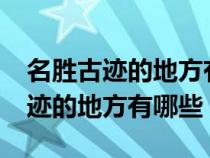 名胜古迹的地方有哪些?请仔细介绍（名胜古迹的地方有哪些）