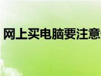 网上买电脑要注意什么（买电脑要注意什么）