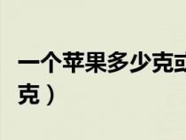 一个苹果多少克或者多少千克（一个苹果多少克）