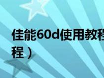 佳能60d使用教程视频教程（佳能60d使用教程）