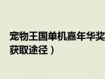 宠物王国单机嘉年华奖牌攻略（宠物王国单机版嘉年华奖牌获取途径）