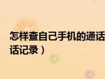 怎样查自己手机的通话记录清单内容（怎样查自己手机的通话记录）