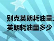 别克英朗耗油量大吗?一般多少一公里（别克英朗耗油量多少）