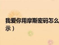 我爱你用摩斯密码怎么表示数字（我爱你用摩斯密码怎么表示）