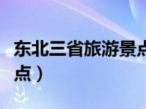 东北三省旅游景点哪里最好（东北三省旅游景点）