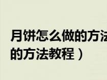 月饼怎么做的方法教程文字作文（月饼怎么做的方法教程）