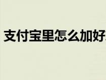 支付宝里怎么加好友（支付宝加好友的方法）