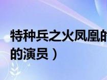 特种兵之火凤凰的演员名字（特种兵之火凤凰的演员）