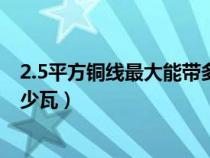 2.5平方铜线最大能带多少瓦电流（2.5平方铜线最大能带多少瓦）