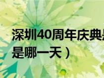 深圳40周年庆典是哪一天 图片（深圳40周年是哪一天）