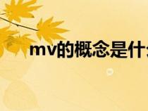 mv的概念是什么意思（解释MV含义）