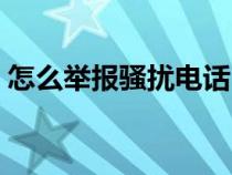 怎么举报骚扰电话（怎样举报骚扰电话号码）