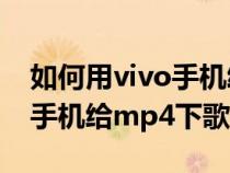 如何用vivo手机给mp4下载歌（怎么用vivo手机给mp4下歌）