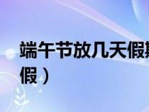 端午节放几天假期2023法定（端午节放几天假）