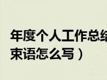 年度个人工作总结结束语怎么写（工作总结结束语怎么写）